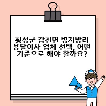 횡성군 갑천면 병지방리 용달이사 업체 선택, 어떤 기준으로 해야 할까요?