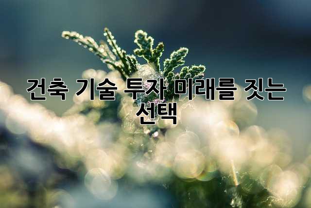 건축 기술 투자: 미래를 짓는 선택