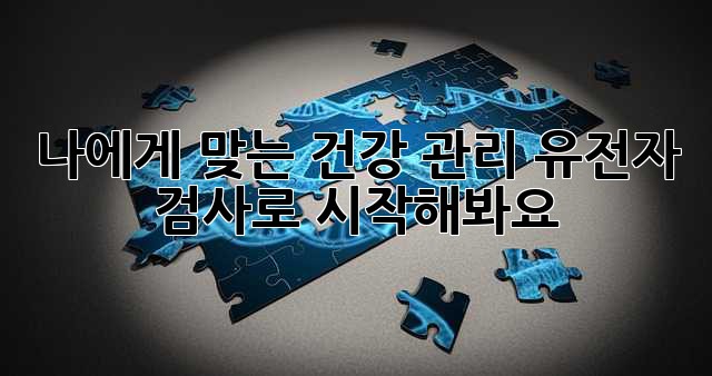 나에게 맞는 건강 관리, 유전자 검사로 시작해봐요!