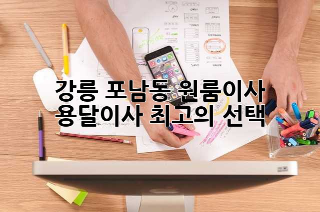 강릉 포남동 원룸이사? 용달이사 최고의 선택!