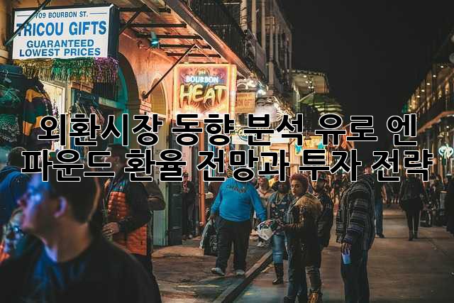 외환시장 동향 분석: 유로, 엔, 파운드 환율 전망과 투자 전략
