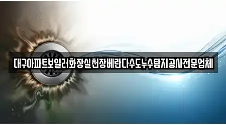 대구아파트보일러화장실천장베란다수도누수탐지공사전문업체