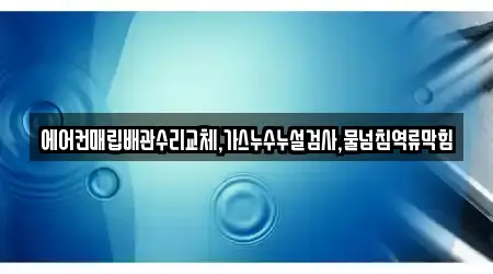 에어컨매립배관수리교체,가스누수누설검사,물넘침역류막힘