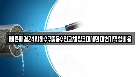 빠른해결24시하수구뚫음수전교체싱크대세면대변기막힘비용