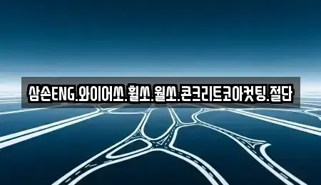강원특별자치도 평창군 대화면 중고차매입 전문 삼손ENG.와이어쏘.휠쏘.월쏘.콘크리트코아컷팅.절단