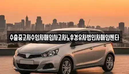 경남 거제시 아양동 중고차 전문 수출중고차수입차매입사고차노후경유차법인차매입센타