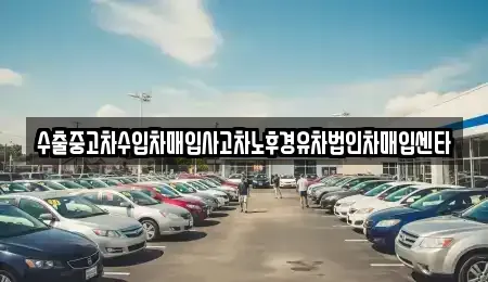 부산광역시 기장군 일광읍 중고차 전문 수출중고차수입차매입사고차노후경유차법인차매입센타