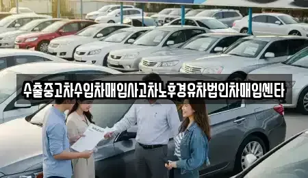 서울 강남구 수서동 중고차매입 전문 수출중고차수입차매입사고차노후경유차법인차매입센타