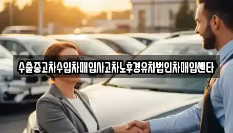 세종 부강면 중고차 전문 수출중고차수입차매입사고차노후경유차법인차매입센타