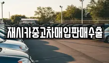 인천광역시 계양구 오류동 중고차매입 전문 재시카중고차매입판매수출