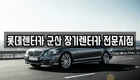 전북특별자치도 군산시 경암동 장기렌트카 전문 롯데렌터카 군산 장기렌터카 전문지점